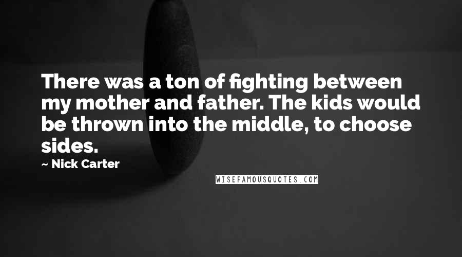 Nick Carter Quotes: There was a ton of fighting between my mother and father. The kids would be thrown into the middle, to choose sides.