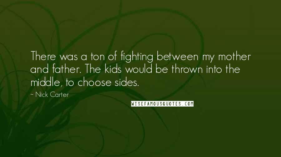 Nick Carter Quotes: There was a ton of fighting between my mother and father. The kids would be thrown into the middle, to choose sides.