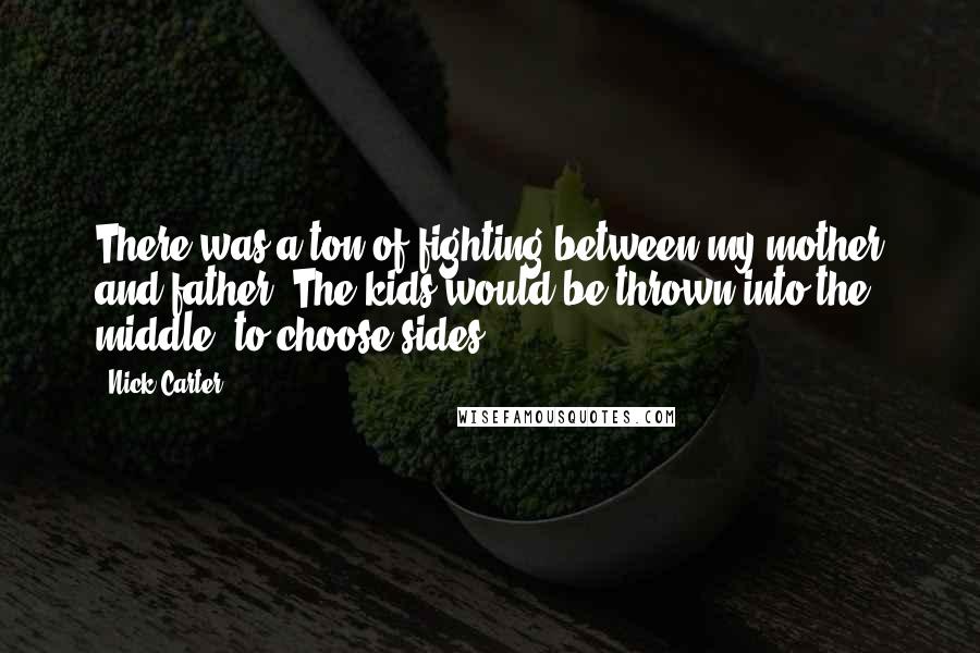 Nick Carter Quotes: There was a ton of fighting between my mother and father. The kids would be thrown into the middle, to choose sides.