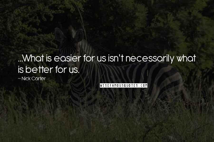 Nick Carter Quotes: ...What is easier for us isn't necessarily what is better for us.