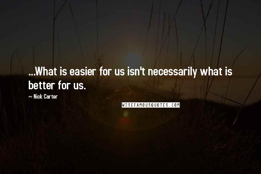 Nick Carter Quotes: ...What is easier for us isn't necessarily what is better for us.