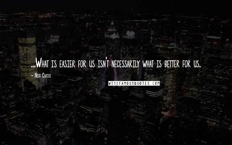 Nick Carter Quotes: ...What is easier for us isn't necessarily what is better for us.