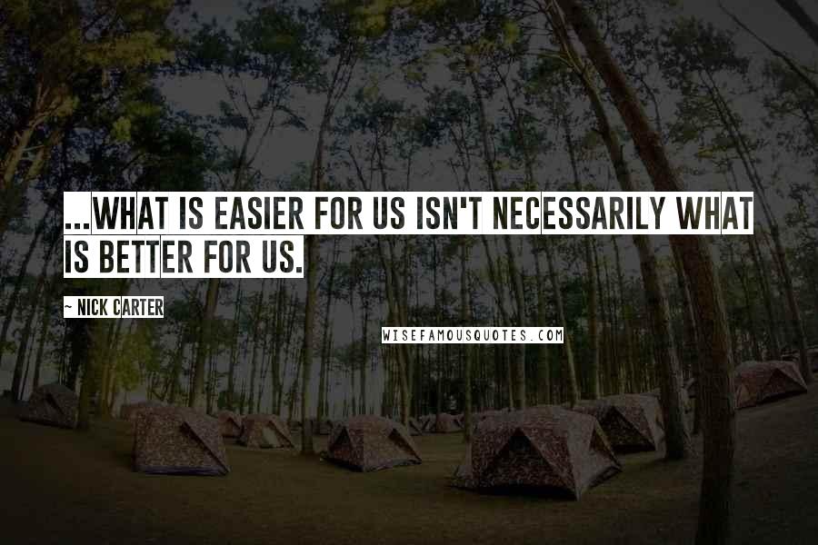 Nick Carter Quotes: ...What is easier for us isn't necessarily what is better for us.