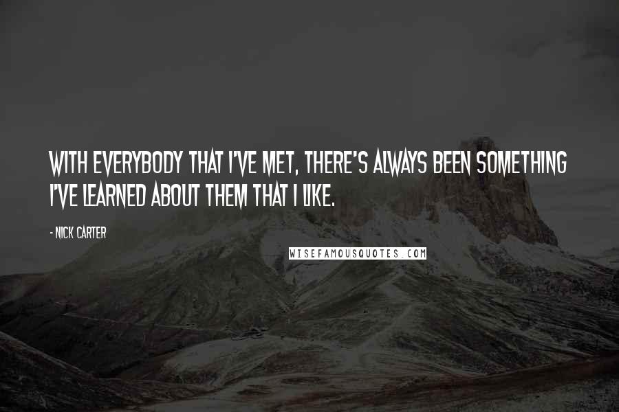 Nick Carter Quotes: With everybody that I've met, there's always been something I've learned about them that I like.