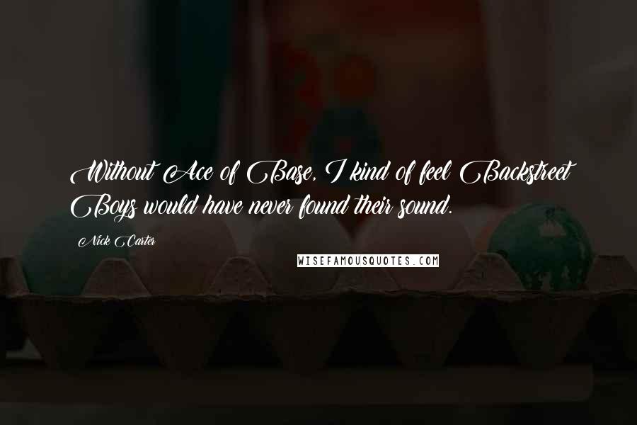 Nick Carter Quotes: Without Ace of Base, I kind of feel Backstreet Boys would have never found their sound.