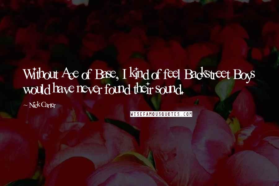 Nick Carter Quotes: Without Ace of Base, I kind of feel Backstreet Boys would have never found their sound.