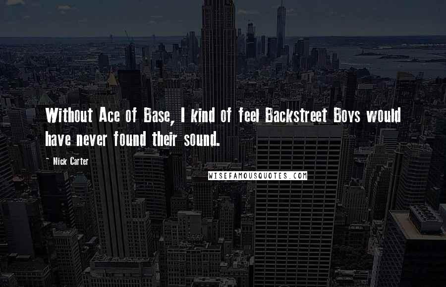 Nick Carter Quotes: Without Ace of Base, I kind of feel Backstreet Boys would have never found their sound.