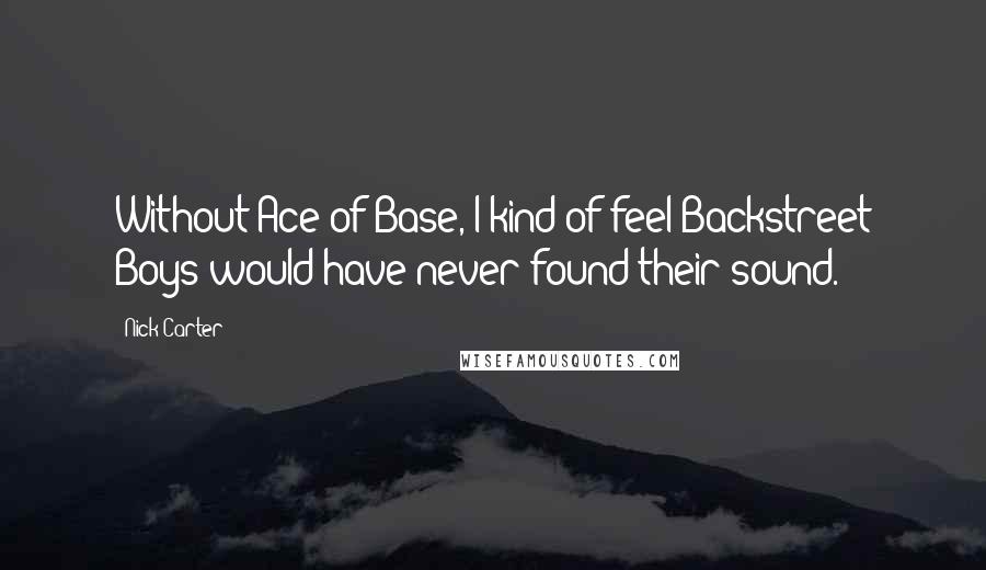 Nick Carter Quotes: Without Ace of Base, I kind of feel Backstreet Boys would have never found their sound.