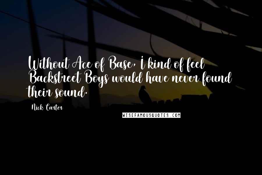 Nick Carter Quotes: Without Ace of Base, I kind of feel Backstreet Boys would have never found their sound.