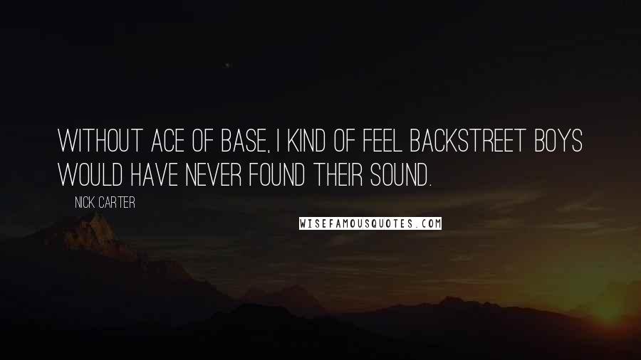 Nick Carter Quotes: Without Ace of Base, I kind of feel Backstreet Boys would have never found their sound.