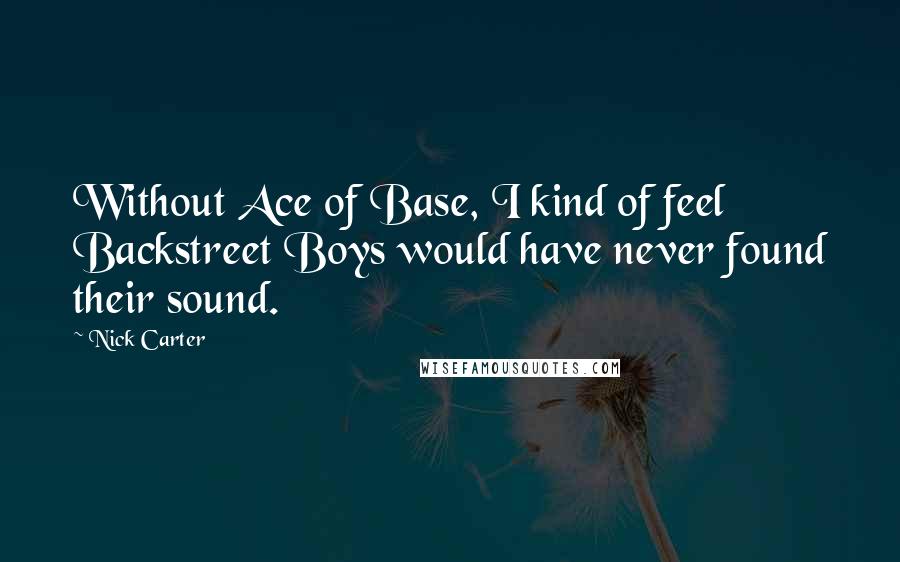 Nick Carter Quotes: Without Ace of Base, I kind of feel Backstreet Boys would have never found their sound.