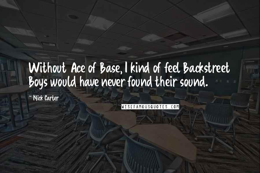 Nick Carter Quotes: Without Ace of Base, I kind of feel Backstreet Boys would have never found their sound.