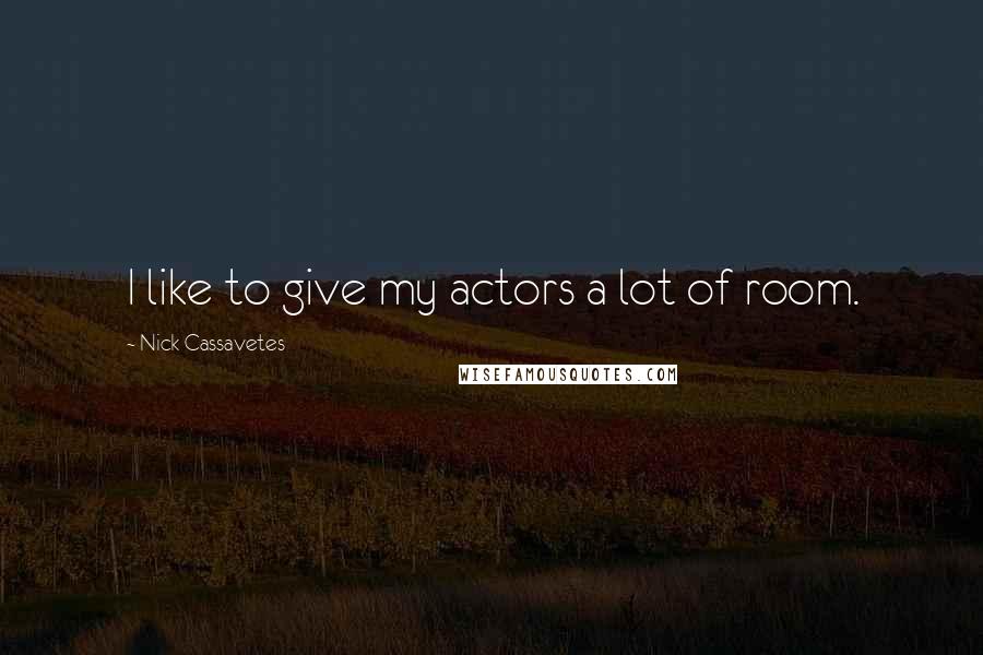 Nick Cassavetes Quotes: I like to give my actors a lot of room.