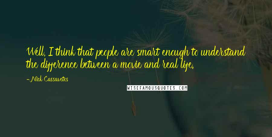 Nick Cassavetes Quotes: Well, I think that people are smart enough to understand the difference between a movie and real life.