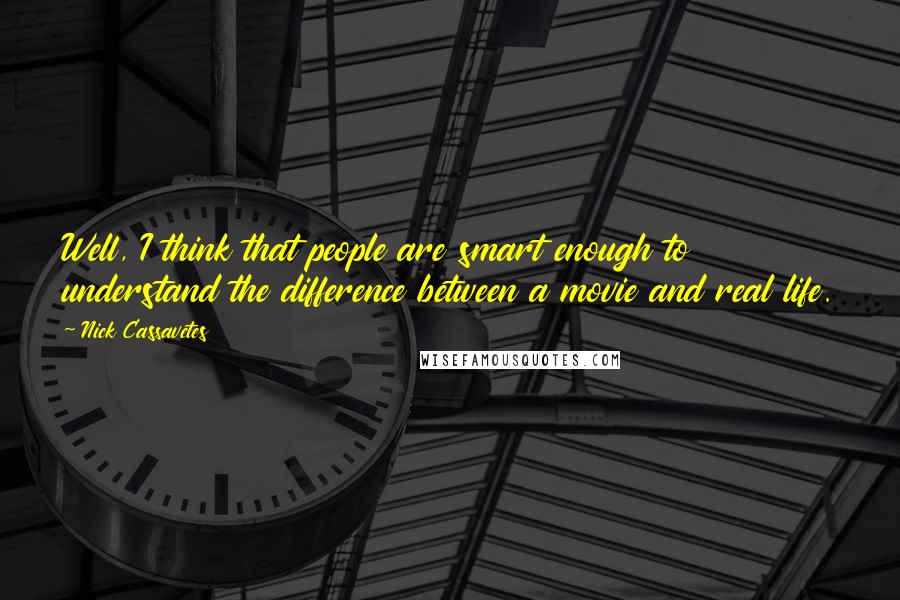 Nick Cassavetes Quotes: Well, I think that people are smart enough to understand the difference between a movie and real life.