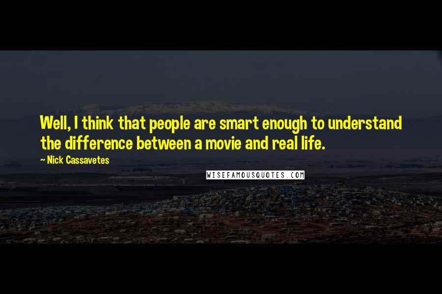 Nick Cassavetes Quotes: Well, I think that people are smart enough to understand the difference between a movie and real life.