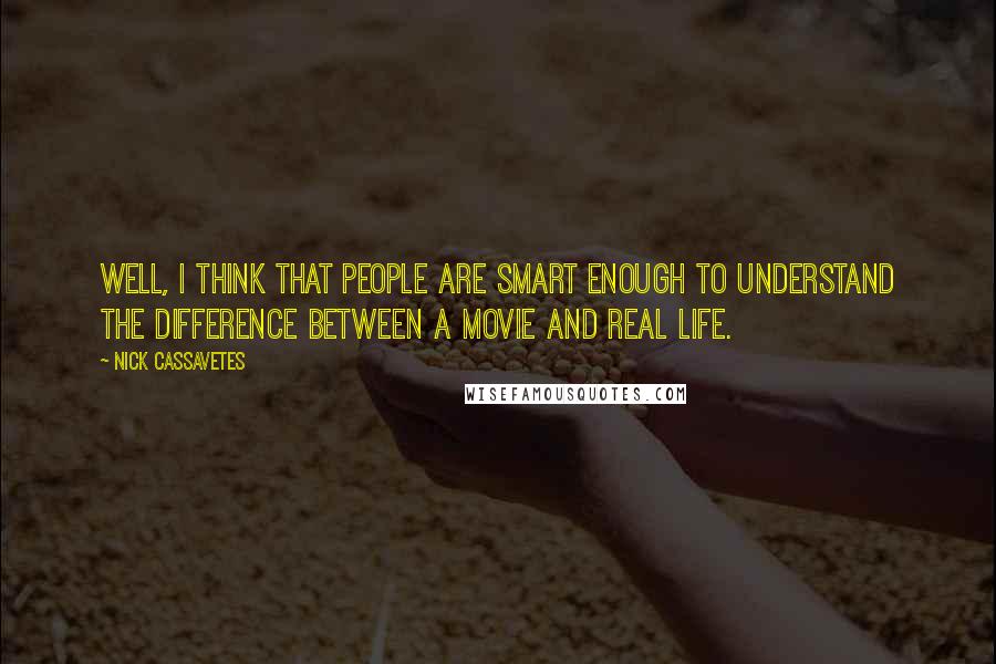 Nick Cassavetes Quotes: Well, I think that people are smart enough to understand the difference between a movie and real life.