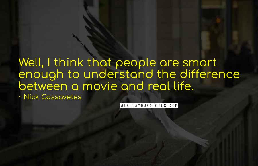 Nick Cassavetes Quotes: Well, I think that people are smart enough to understand the difference between a movie and real life.