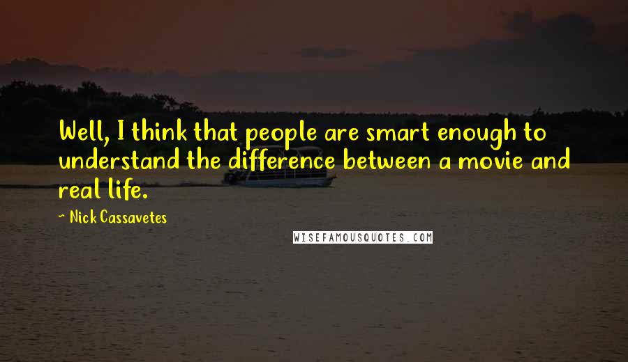 Nick Cassavetes Quotes: Well, I think that people are smart enough to understand the difference between a movie and real life.