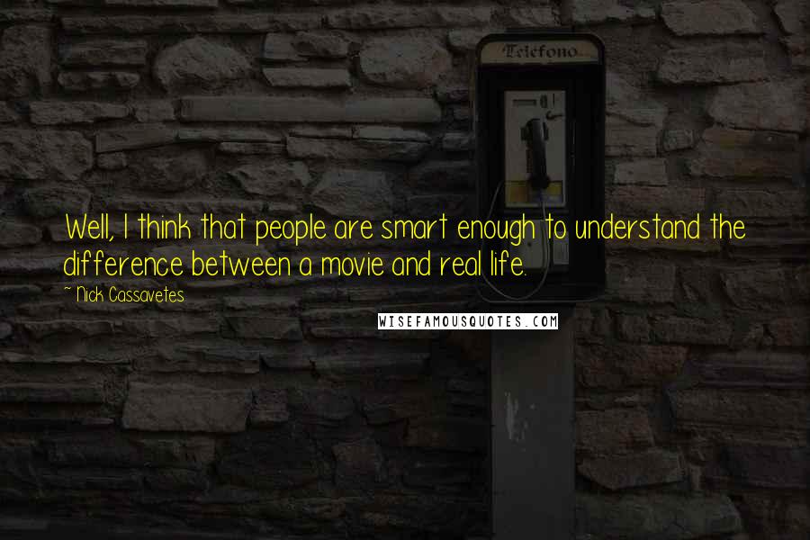 Nick Cassavetes Quotes: Well, I think that people are smart enough to understand the difference between a movie and real life.