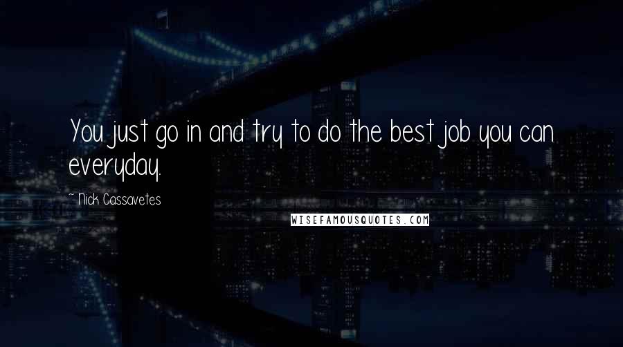 Nick Cassavetes Quotes: You just go in and try to do the best job you can everyday.