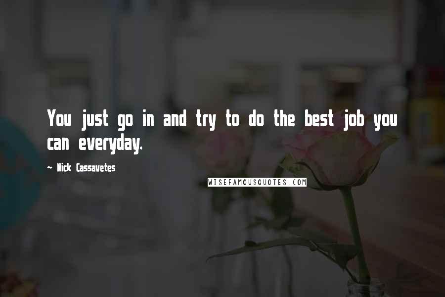 Nick Cassavetes Quotes: You just go in and try to do the best job you can everyday.