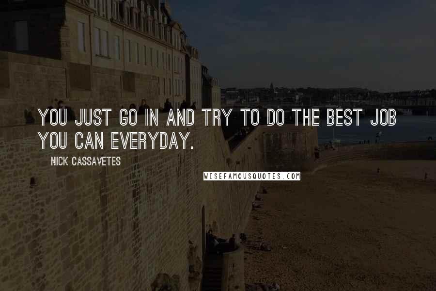 Nick Cassavetes Quotes: You just go in and try to do the best job you can everyday.