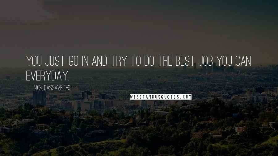 Nick Cassavetes Quotes: You just go in and try to do the best job you can everyday.