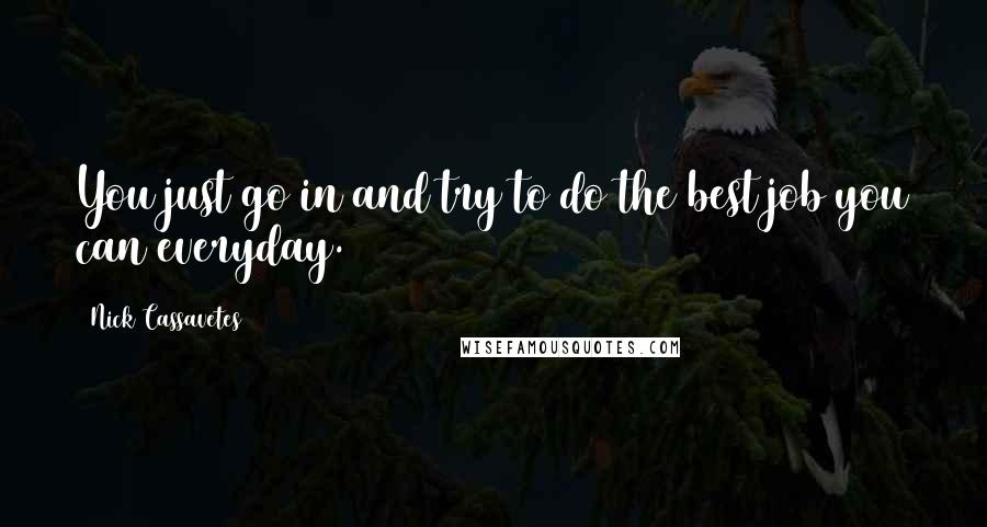 Nick Cassavetes Quotes: You just go in and try to do the best job you can everyday.