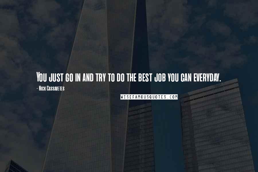 Nick Cassavetes Quotes: You just go in and try to do the best job you can everyday.