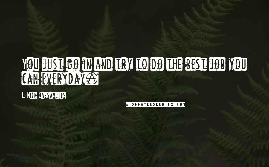 Nick Cassavetes Quotes: You just go in and try to do the best job you can everyday.