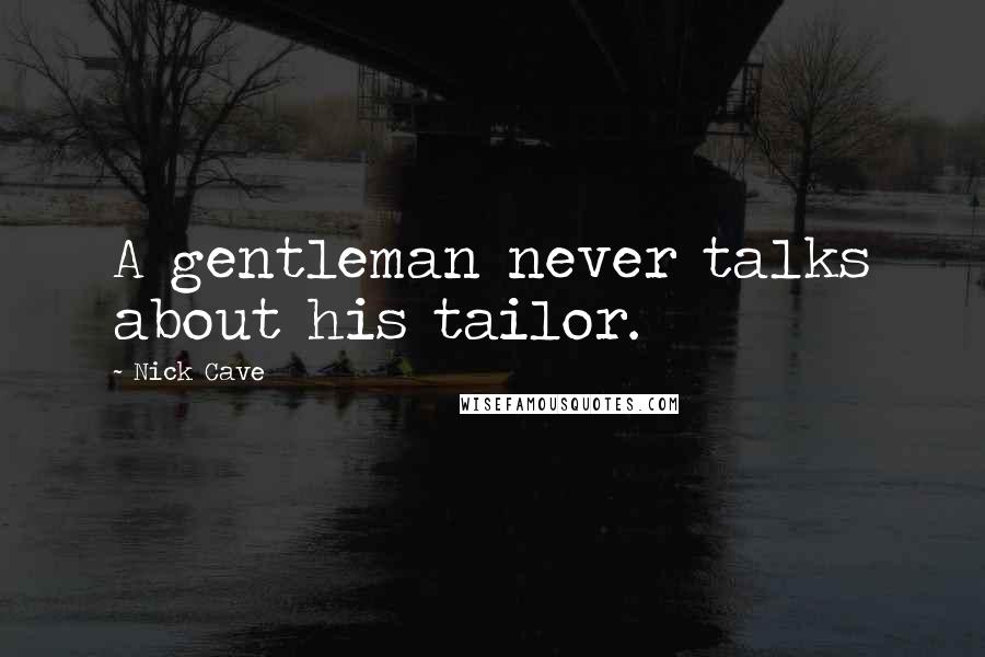 Nick Cave Quotes: A gentleman never talks about his tailor.