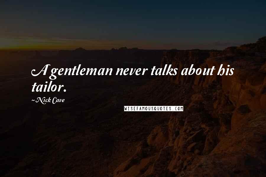 Nick Cave Quotes: A gentleman never talks about his tailor.