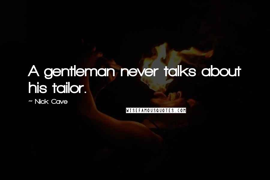 Nick Cave Quotes: A gentleman never talks about his tailor.