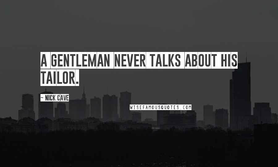 Nick Cave Quotes: A gentleman never talks about his tailor.