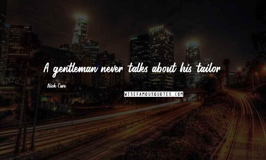 Nick Cave Quotes: A gentleman never talks about his tailor.