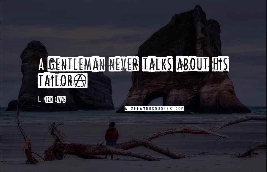 Nick Cave Quotes: A gentleman never talks about his tailor.