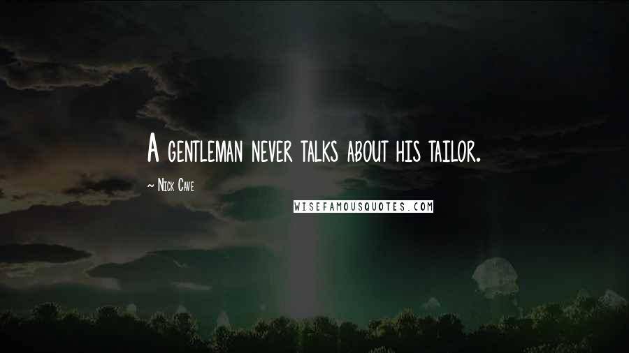 Nick Cave Quotes: A gentleman never talks about his tailor.
