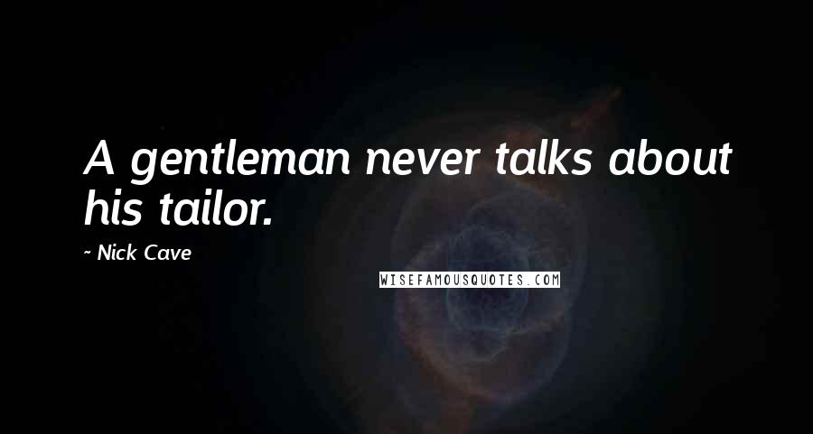 Nick Cave Quotes: A gentleman never talks about his tailor.