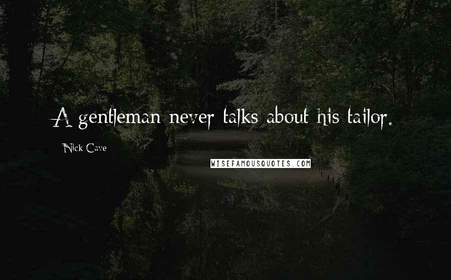 Nick Cave Quotes: A gentleman never talks about his tailor.