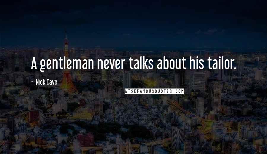 Nick Cave Quotes: A gentleman never talks about his tailor.