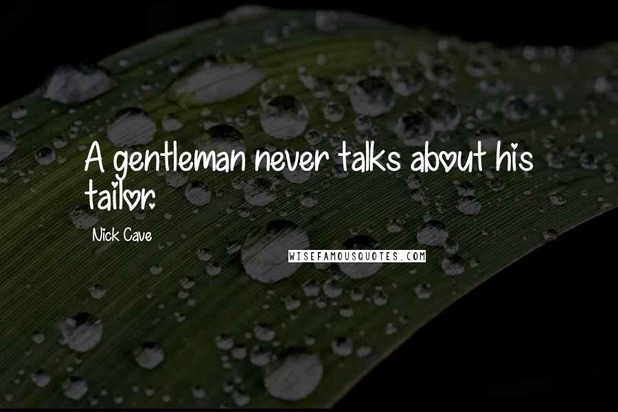 Nick Cave Quotes: A gentleman never talks about his tailor.