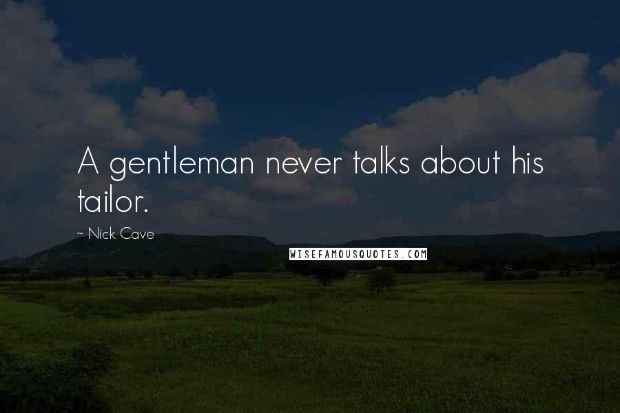 Nick Cave Quotes: A gentleman never talks about his tailor.