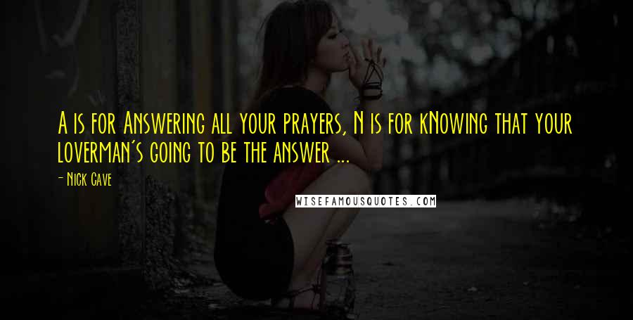 Nick Cave Quotes: A is for Answering all your prayers, N is for kNowing that your loverman's going to be the answer ...