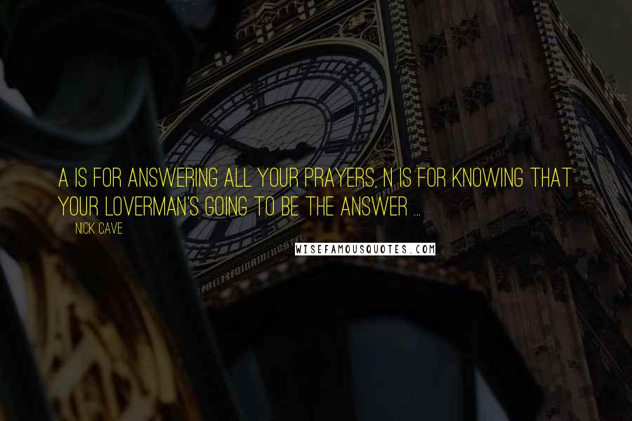 Nick Cave Quotes: A is for Answering all your prayers, N is for kNowing that your loverman's going to be the answer ...