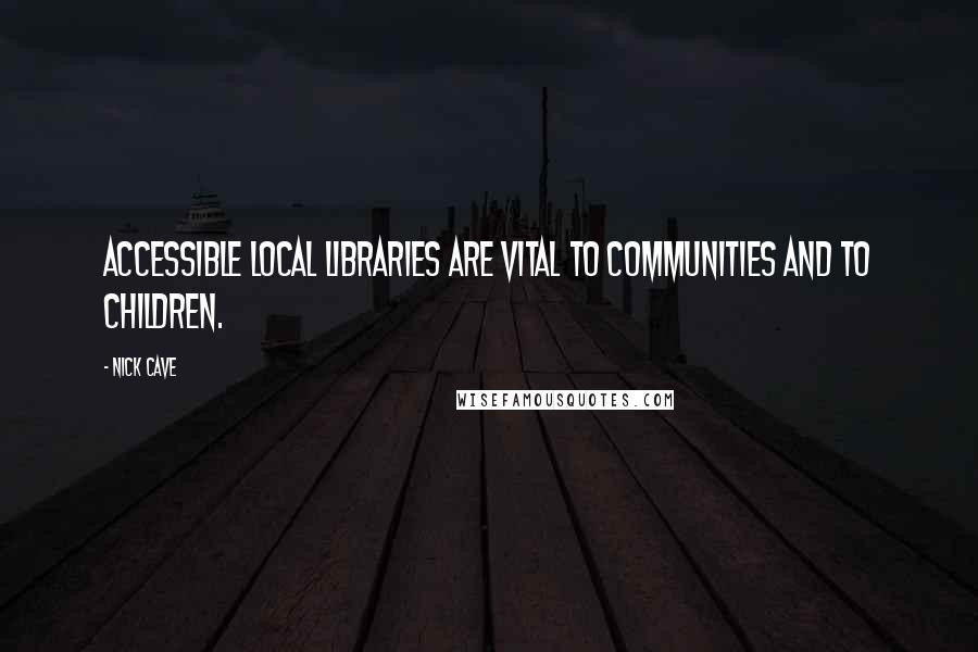 Nick Cave Quotes: Accessible local libraries are vital to communities and to children.