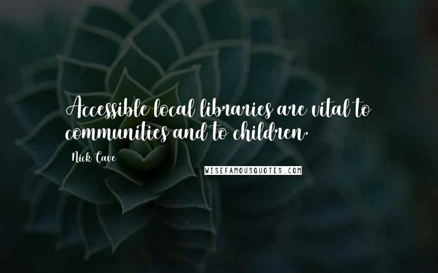 Nick Cave Quotes: Accessible local libraries are vital to communities and to children.