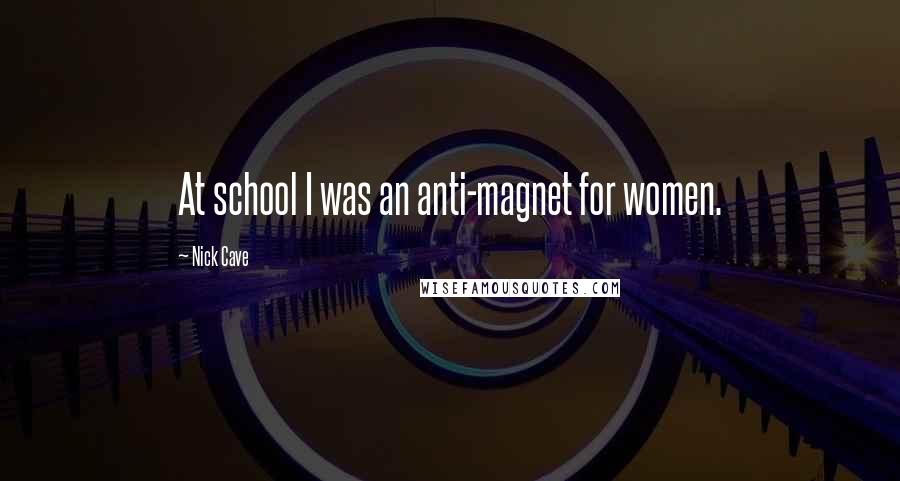 Nick Cave Quotes: At school I was an anti-magnet for women.