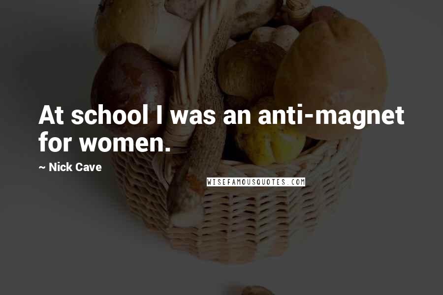 Nick Cave Quotes: At school I was an anti-magnet for women.