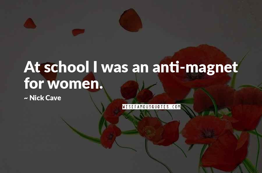 Nick Cave Quotes: At school I was an anti-magnet for women.